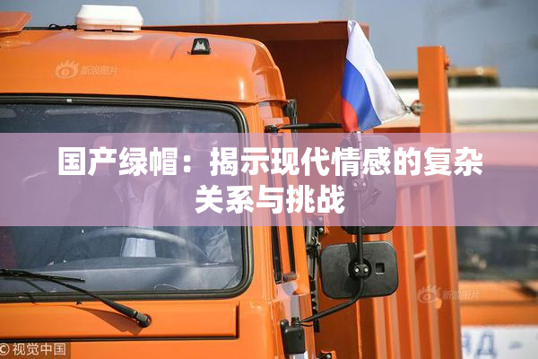 国产绿帽：揭示现代情感的复杂关系与挑战