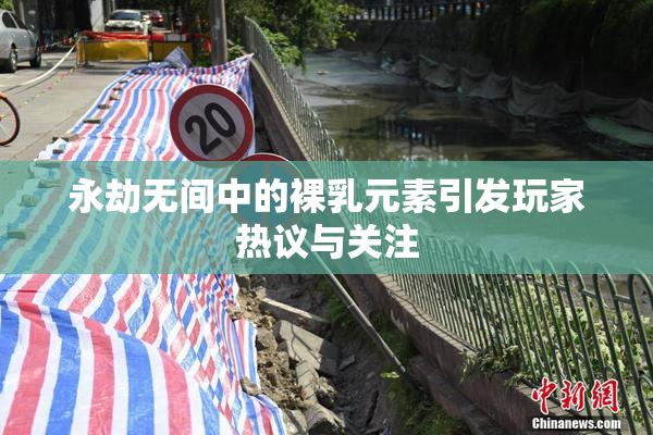 永劫无间中的裸乳元素引发玩家热议与关注