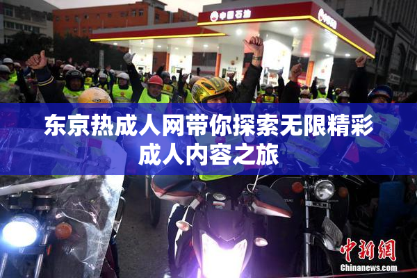 东京热成人网带你探索无限精彩成人内容之旅