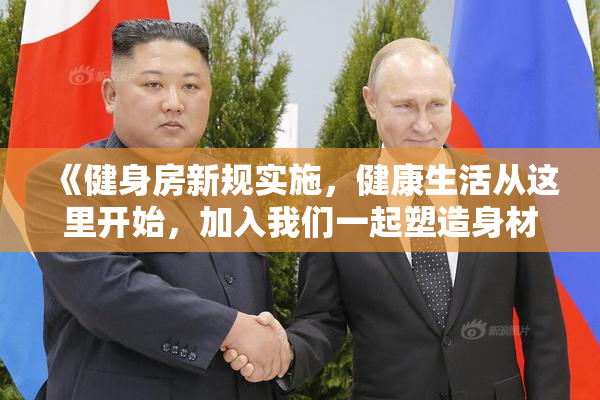 《健身房新规实施，健康生活从这里开始，加入我们一起塑造身材》