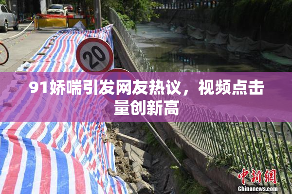 91娇喘引发网友热议，视频点击量创新高