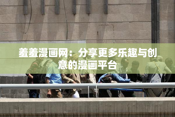 羞羞漫画网：分享更多乐趣与创意的漫画平台