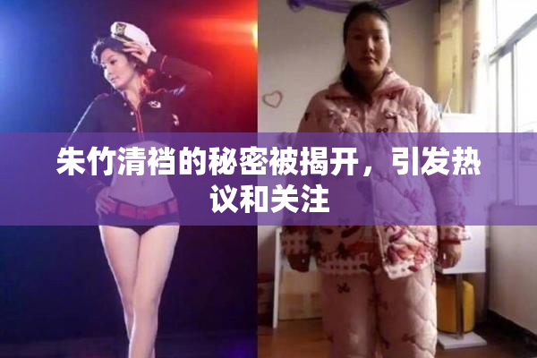 朱竹清裆的秘密被揭开，引发热议和关注