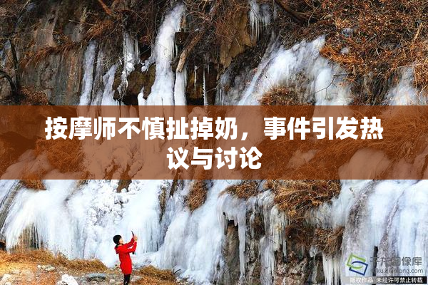 按摩师不慎扯掉奶，事件引发热议与讨论