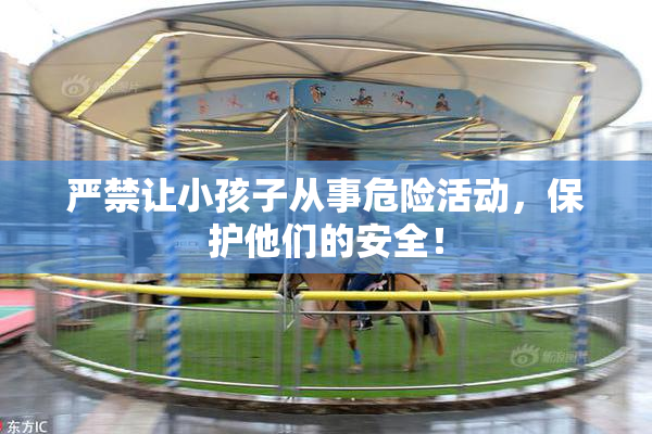 严禁让小孩子从事危险活动，保护他们的安全！