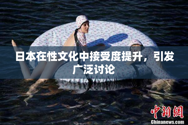 日本在性文化中接受度提升，引发广泛讨论