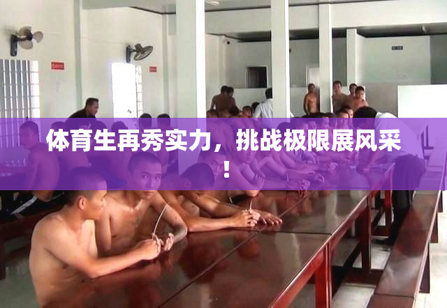 体育生再秀实力，挑战极限展风采！