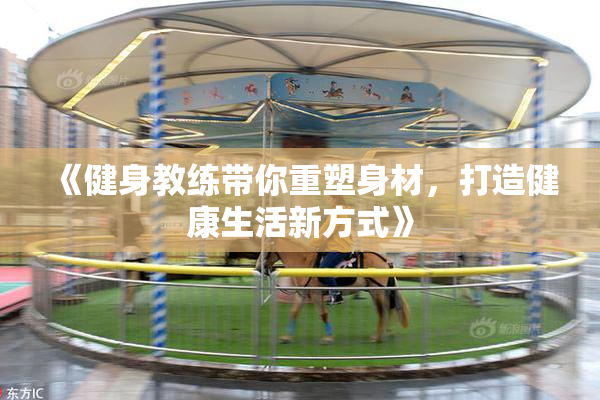 《健身教练带你重塑身材，打造健康生活新方式》