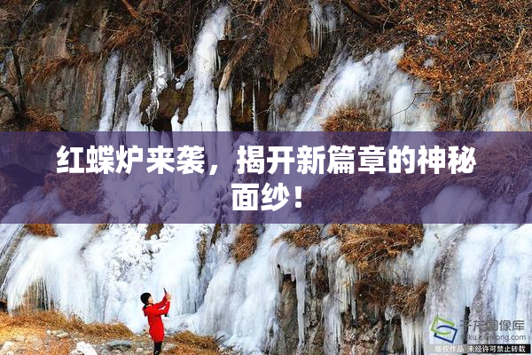 红蝶炉来袭，揭开新篇章的神秘面纱！