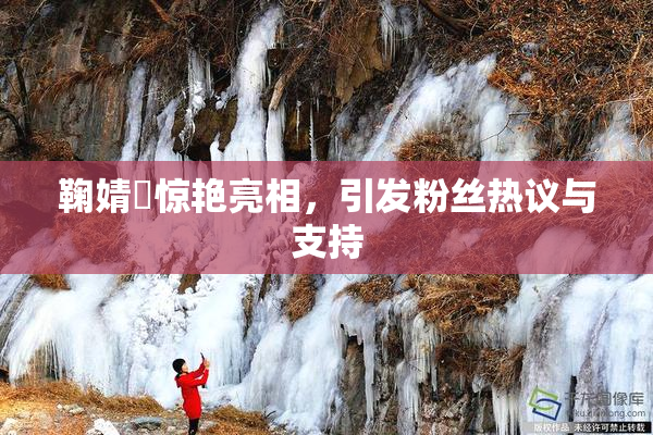 鞠婧祎惊艳亮相，引发粉丝热议与支持
