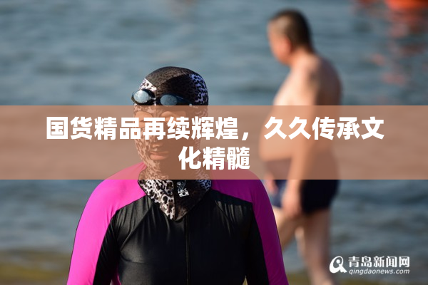 国货精品再续辉煌，久久传承文化精髓