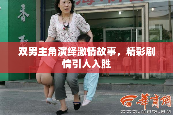 双男主角演绎激情故事，精彩剧情引人入胜