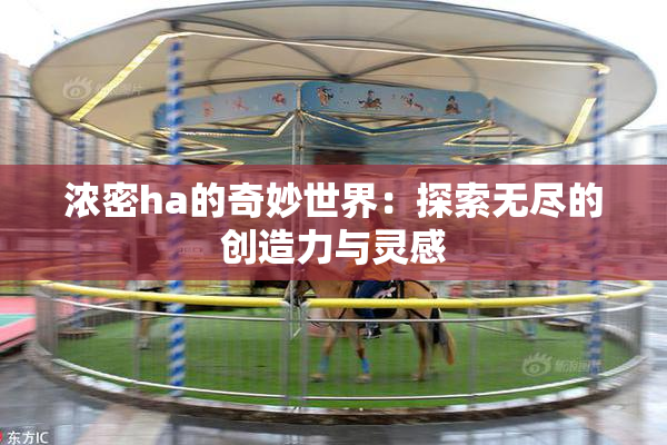 浓密ha的奇妙世界：探索无尽的创造力与灵感