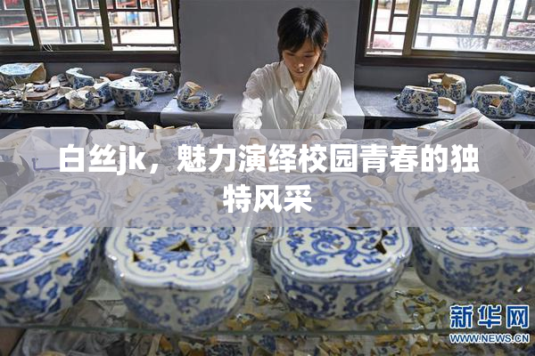 白丝jk，魅力演绎校园青春的独特风采