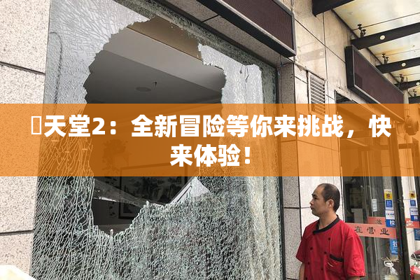 妺天堂2：全新冒险等你来挑战，快来体验！
