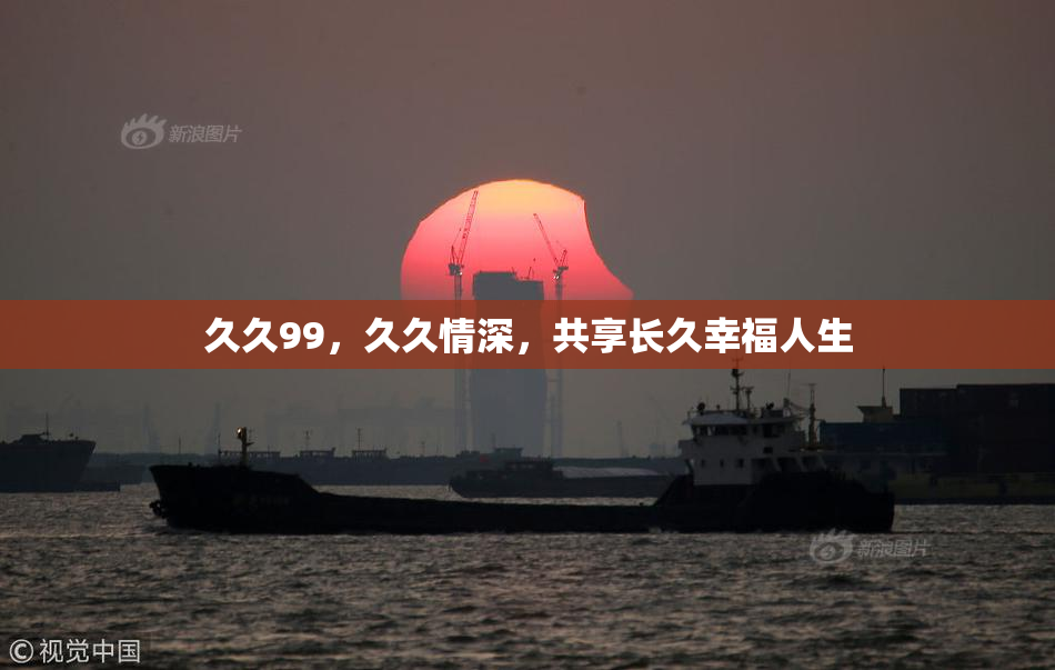 久久99，久久情深，共享长久幸福人生