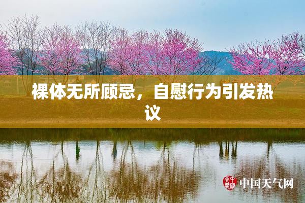 裸体无所顾忌，自慰行为引发热议