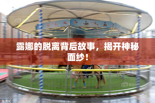 露娜的脱离背后故事，揭开神秘面纱！