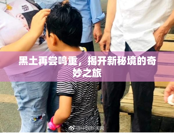 黑土再尝鸣重，揭开新秘境的奇妙之旅
