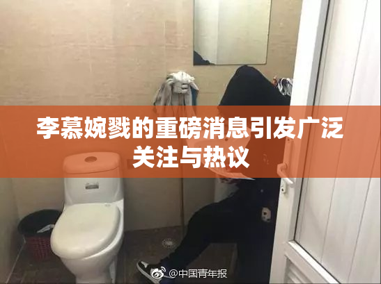 李慕婉戮的重磅消息引发广泛关注与热议