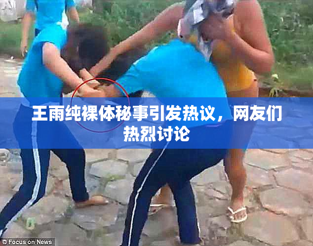 王雨纯裸体秘事引发热议，网友们热烈讨论