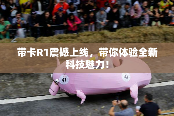 带卡R1震撼上线，带你体验全新科技魅力！