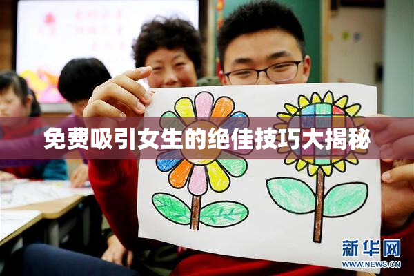 免费吸引女生的绝佳技巧大揭秘
