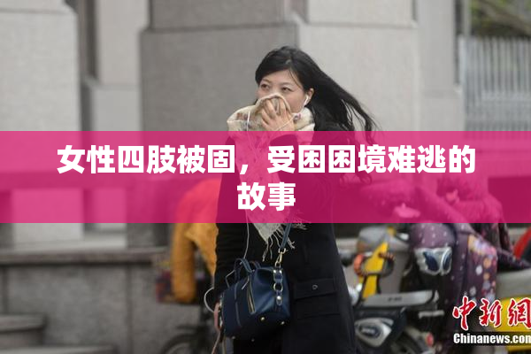 女性四肢被固，受困困境难逃的故事