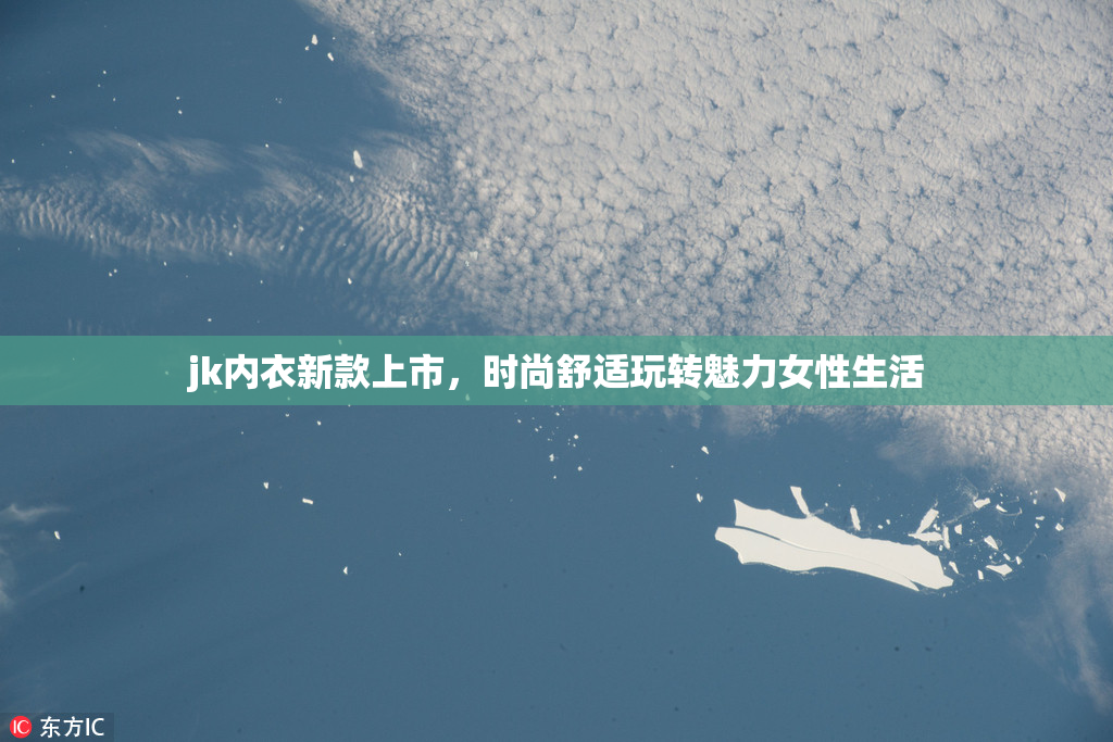 jk内衣新款上市，时尚舒适玩转魅力女性生活