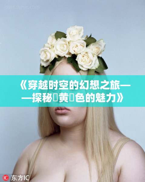 《穿越时空的幻想之旅——探秘✿黄✿色的魅力》