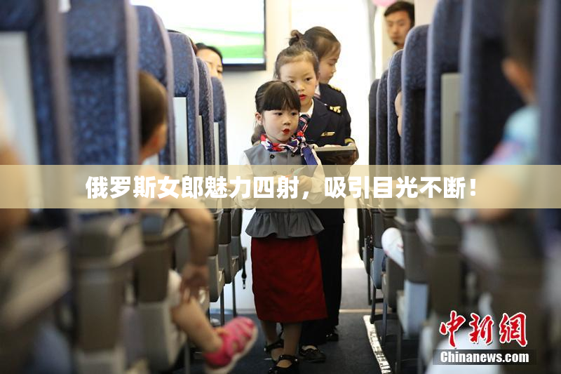 俄罗斯女郎魅力四射，吸引目光不断！