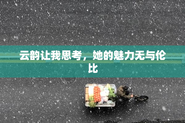 云韵让我思考，她的魅力无与伦比