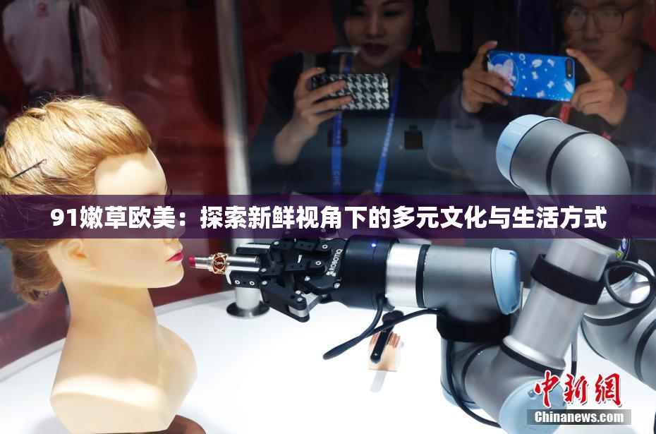 91嫩草欧美：探索新鲜视角下的多元文化与生活方式