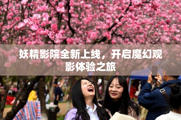 妖精影院全新上线，开启魔幻观影体验之旅