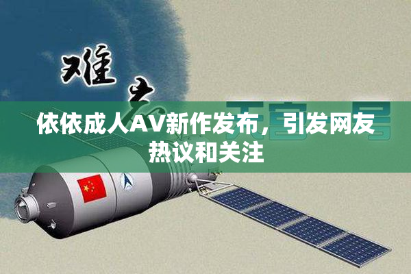 依依成人AV新作发布，引发网友热议和关注