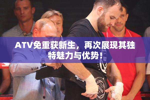 ATV免重获新生，再次展现其独特魅力与优势！