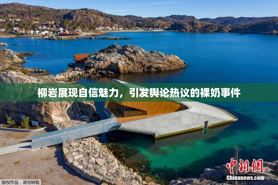 柳岩展现自信魅力，引发舆论热议的裸奶事件