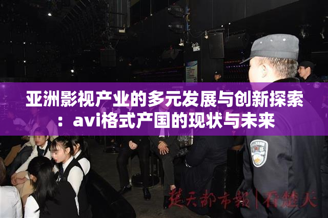 亚洲影视产业的多元发展与创新探索：avi格式产国的现状与未来