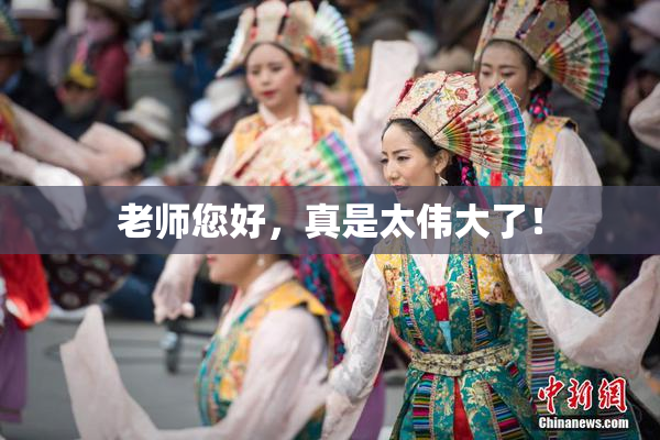 老师您好，真是太伟大了！
