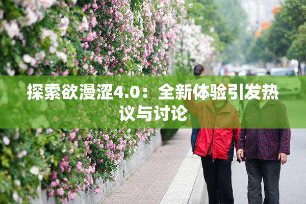 探索欲漫涩4.0：全新体验引发热议与讨论