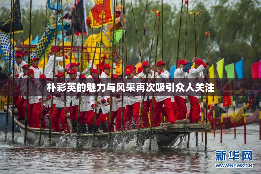 朴彩英的魅力与风采再次吸引众人关注