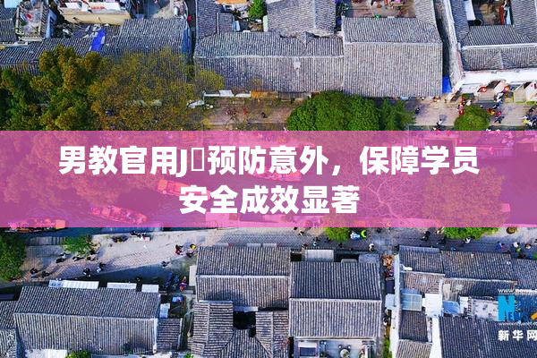 男教官用J亅预防意外，保障学员安全成效显著