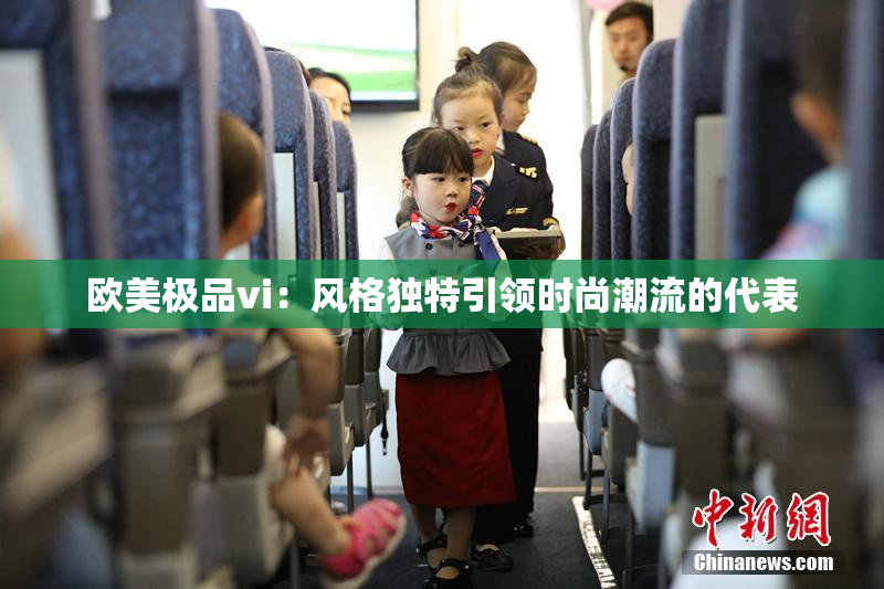 欧美极品vi：风格独特引领时尚潮流的代表