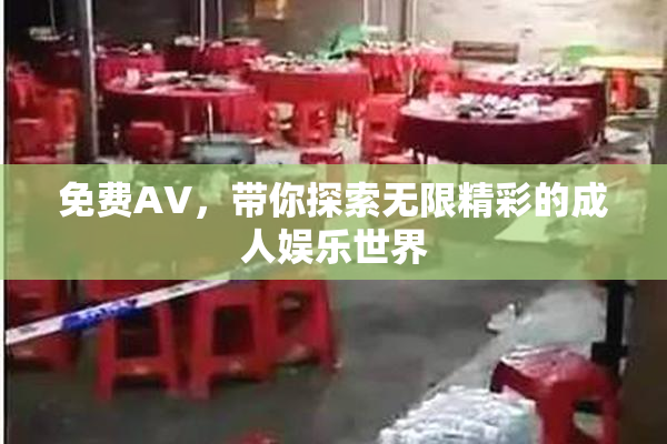 免费AV，带你探索无限精彩的成人娱乐世界