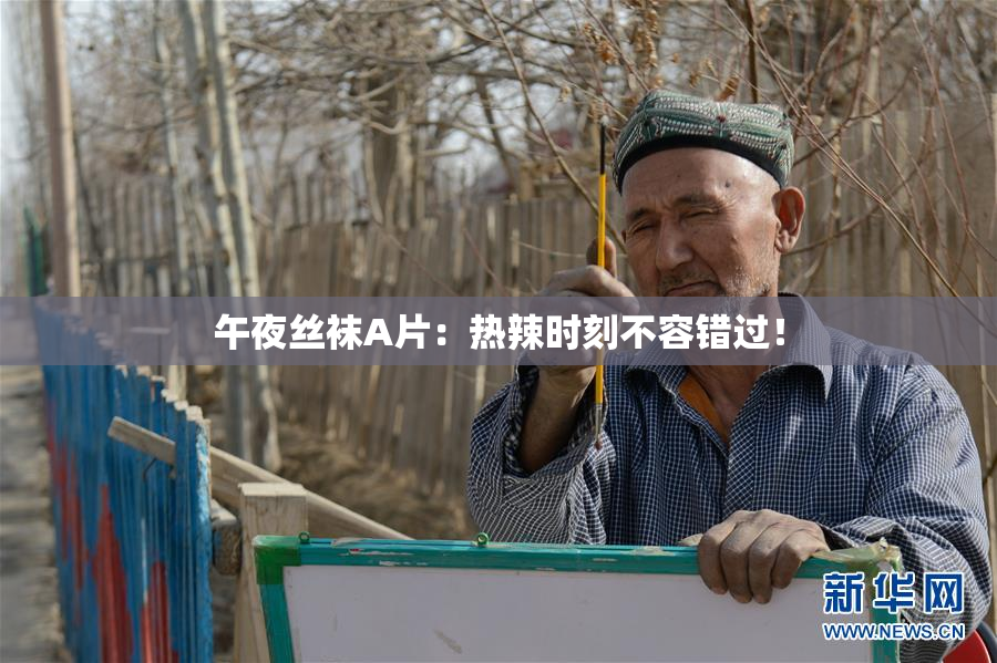 午夜丝袜A片：热辣时刻不容错过！