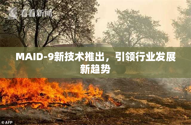 MAID-9新技术推出，引领行业发展新趋势
