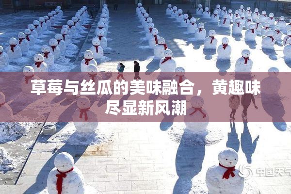 草莓与丝瓜的美味融合，黄趣味尽显新风潮