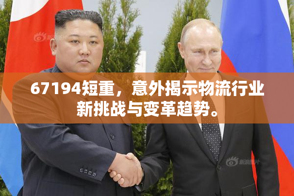 67194短重，意外揭示物流行业新挑战与变革趋势。