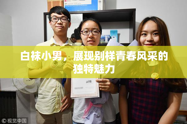 白袜小男，展现别样青春风采的独特魅力