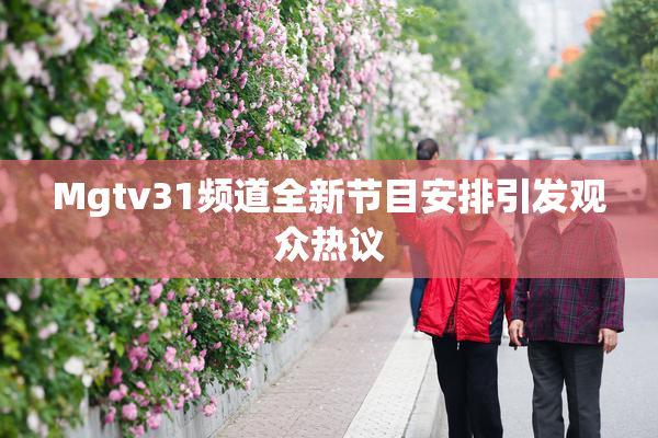 Mgtv31频道全新节目安排引发观众热议
